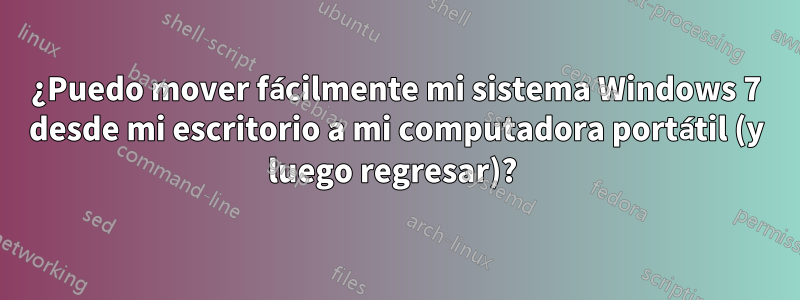 ¿Puedo mover fácilmente mi sistema Windows 7 desde mi escritorio a mi computadora portátil (y luego regresar)? 