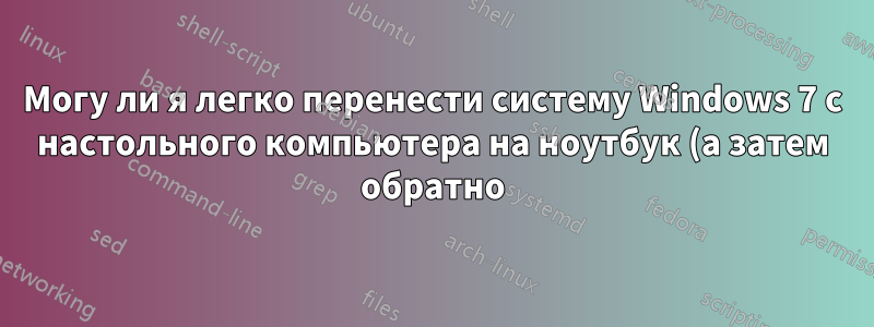 Могу ли я легко перенести систему Windows 7 с настольного компьютера на ноутбук (а затем обратно)?