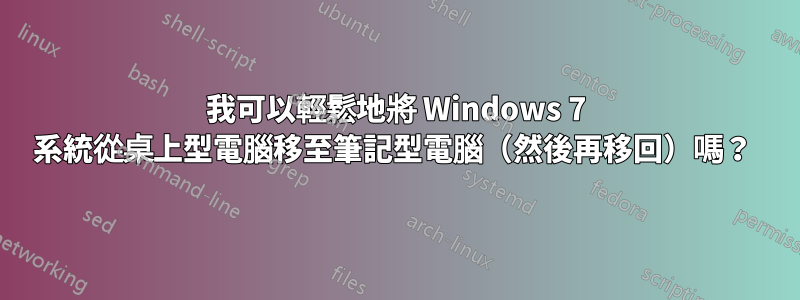 我可以輕鬆地將 Windows 7 系統從桌上型電腦移至筆記型電腦（然後再移回）嗎？ 