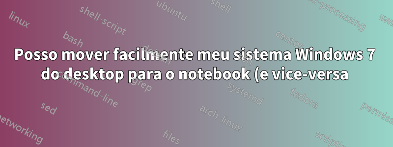 Posso mover facilmente meu sistema Windows 7 do desktop para o notebook (e vice-versa)?