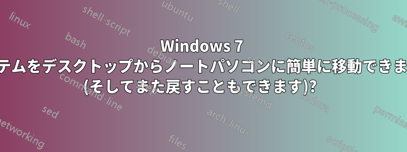 Windows 7 システムをデスクトップからノートパソコンに簡単に移動できますか (そしてまた戻すこともできます)? 