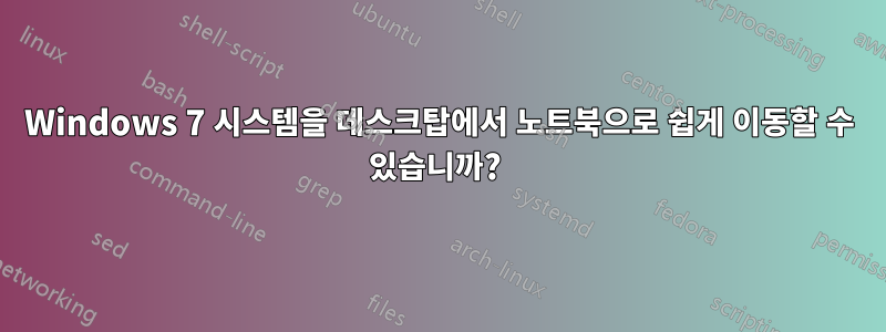 Windows 7 시스템을 데스크탑에서 노트북으로 쉽게 이동할 수 있습니까? 