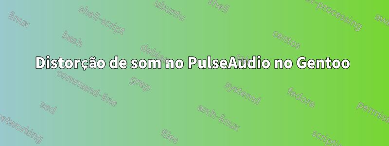 Distorção de som no PulseAudio no Gentoo