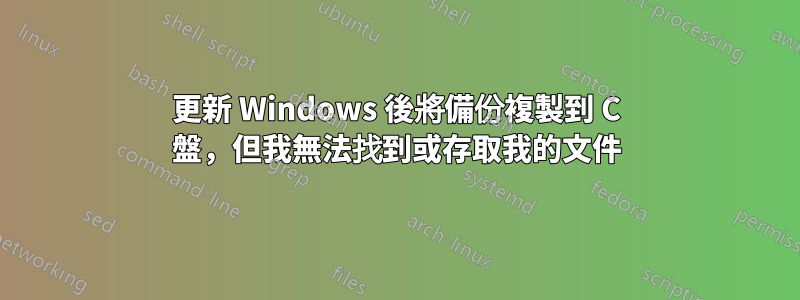 更新 Windows 後將備份複製到 C 盤，但我無法找到或存取我的文件