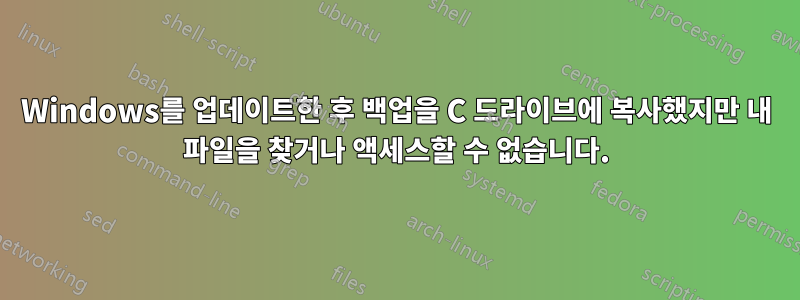 Windows를 업데이트한 후 백업을 C 드라이브에 복사했지만 내 파일을 찾거나 액세스할 수 없습니다.