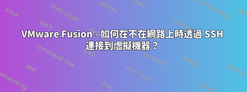 VMware Fusion - 如何在不在網路上時透過 SSH 連接到虛擬機器？