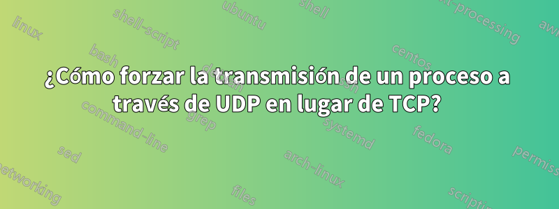 ¿Cómo forzar la transmisión de un proceso a través de UDP en lugar de TCP?