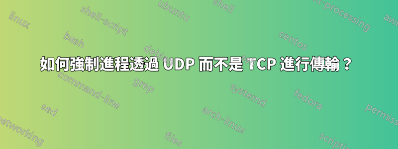 如何強制進程透過 UDP 而不是 TCP 進行傳輸？