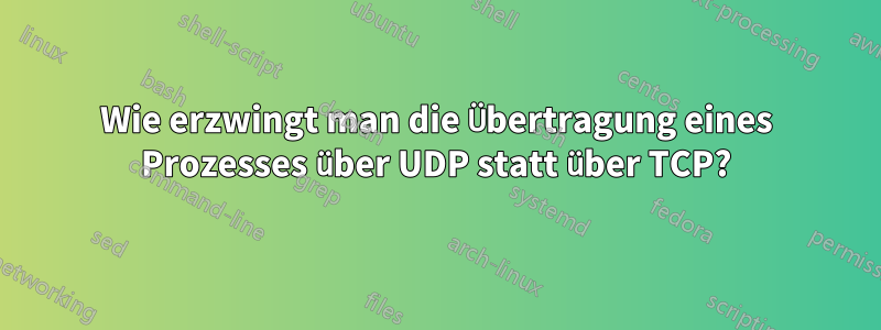 Wie erzwingt man die Übertragung eines Prozesses über UDP statt über TCP?