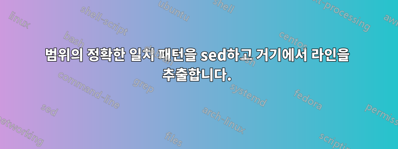 범위의 정확한 일치 패턴을 sed하고 거기에서 라인을 추출합니다.