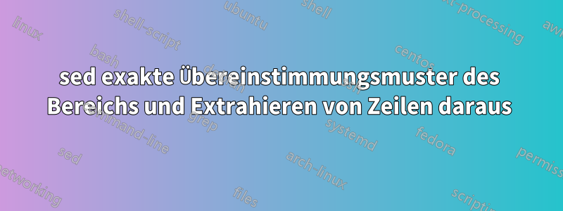 sed exakte Übereinstimmungsmuster des Bereichs und Extrahieren von Zeilen daraus