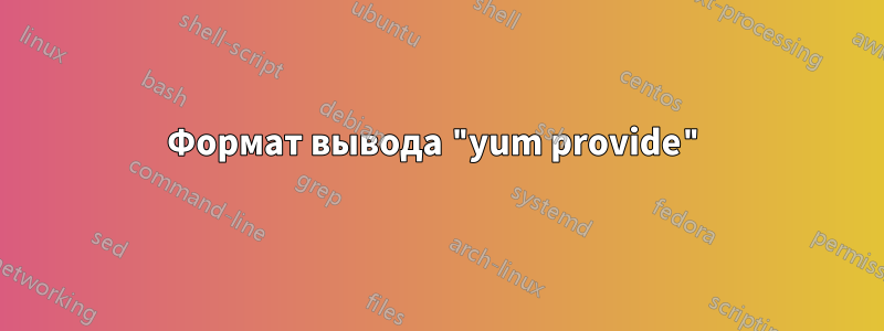 Формат вывода "yum provide"