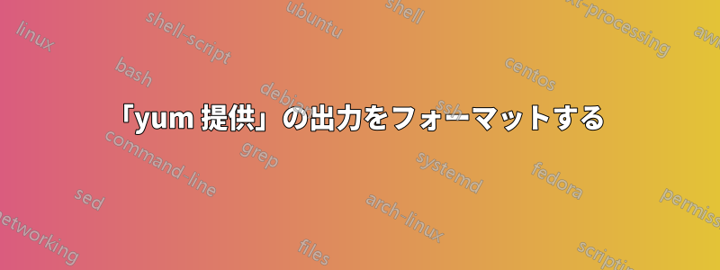 「yum 提供」の出力をフォーマットする