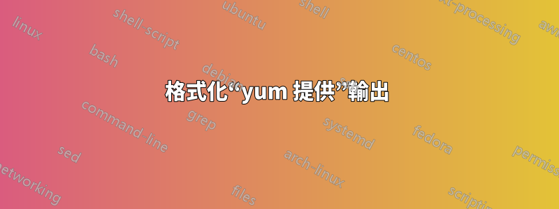 格式化“yum 提供”輸出