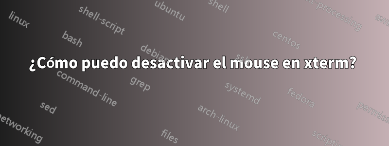 ¿Cómo puedo desactivar el mouse en xterm?