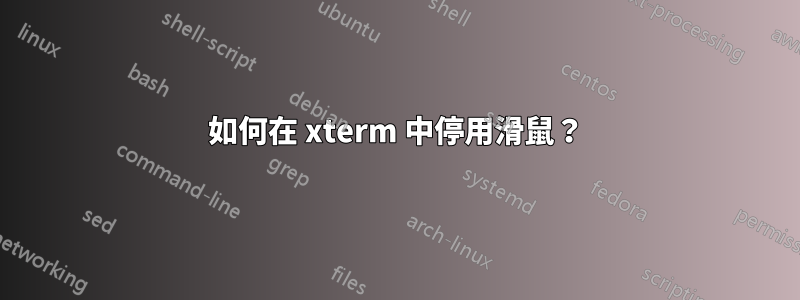 如何在 xterm 中停用滑鼠？