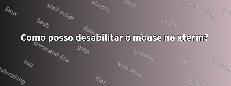 Como posso desabilitar o mouse no xterm?