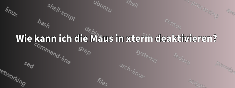 Wie kann ich die Maus in xterm deaktivieren?