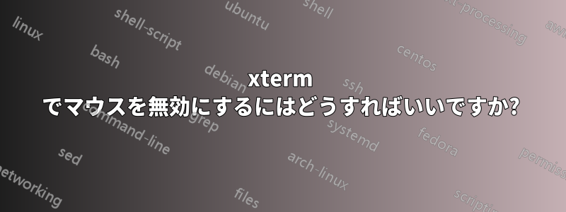 xterm でマウスを無効にするにはどうすればいいですか?