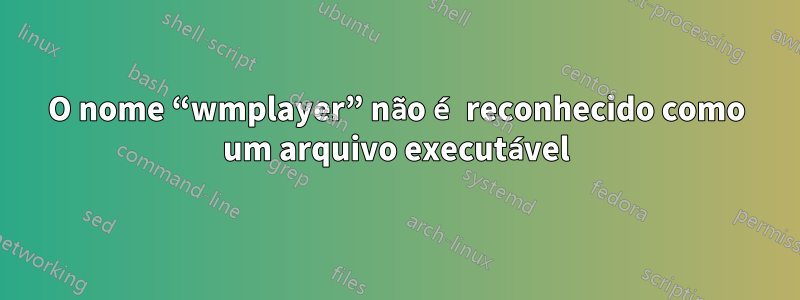 O nome “wmplayer” não é reconhecido como um arquivo executável