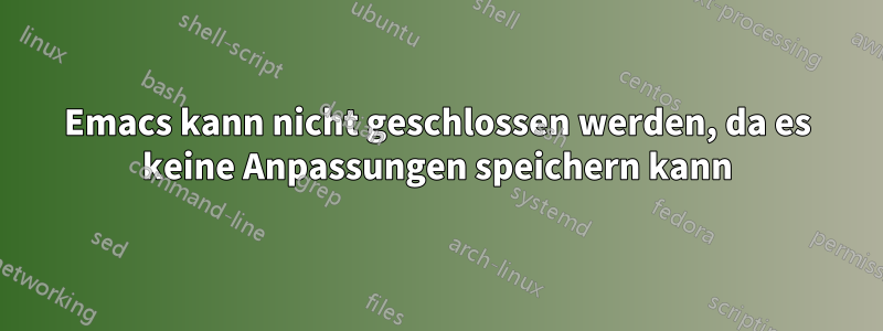 Emacs kann nicht geschlossen werden, da es keine Anpassungen speichern kann