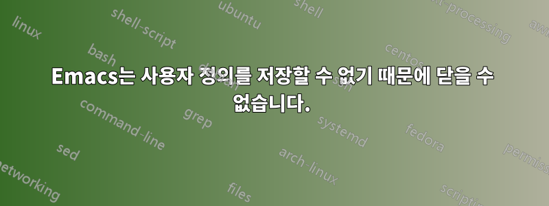 Emacs는 사용자 정의를 저장할 수 없기 때문에 닫을 수 없습니다.