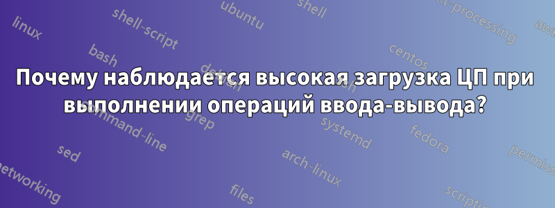 Почему наблюдается высокая загрузка ЦП при выполнении операций ввода-вывода?