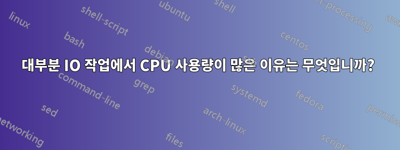 대부분 IO 작업에서 CPU 사용량이 많은 이유는 무엇입니까?