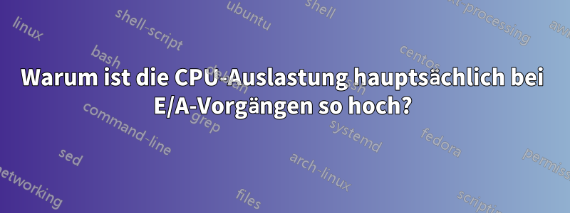 Warum ist die CPU-Auslastung hauptsächlich bei E/A-Vorgängen so hoch?