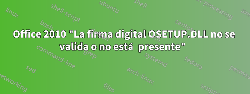 Office 2010 "La firma digital OSETUP.DLL no se valida o no está presente"