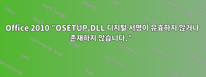 Office 2010 "OSETUP.DLL 디지털 서명이 유효하지 않거나 존재하지 않습니다."