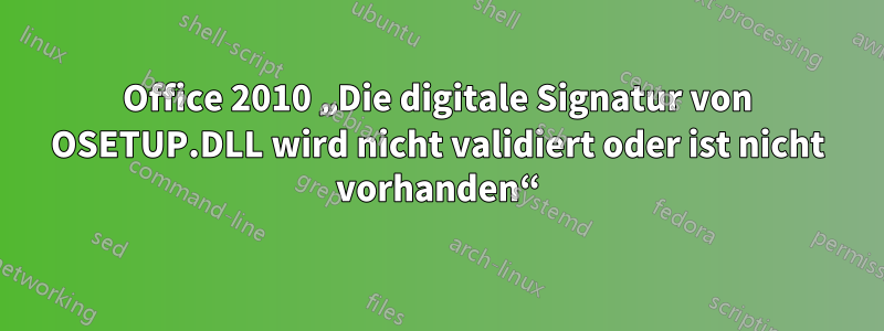 Office 2010 „Die digitale Signatur von OSETUP.DLL wird nicht validiert oder ist nicht vorhanden“