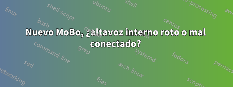 Nuevo MoBo, ¿altavoz interno roto o mal conectado?