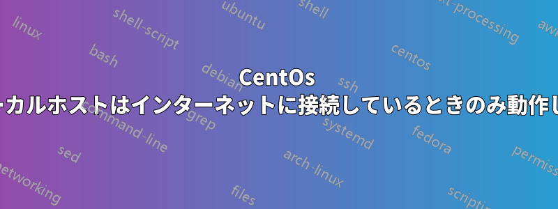 CentOs のローカルホストはインターネットに接続しているときのみ動作します