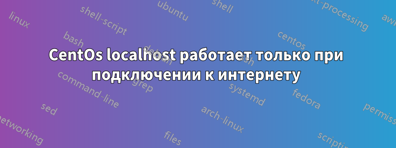 CentOs localhost работает только при подключении к интернету