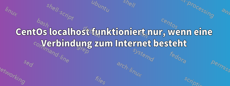 CentOs localhost funktioniert nur, wenn eine Verbindung zum Internet besteht