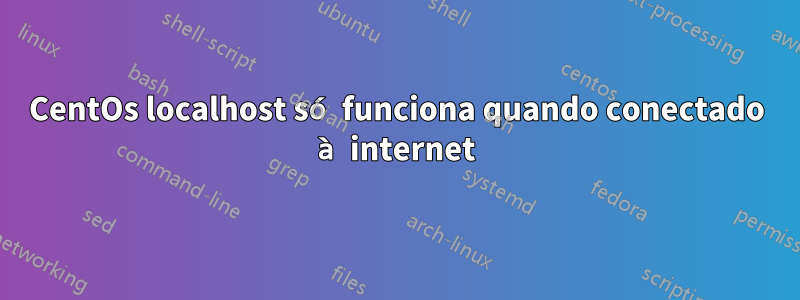 CentOs localhost só funciona quando conectado à internet