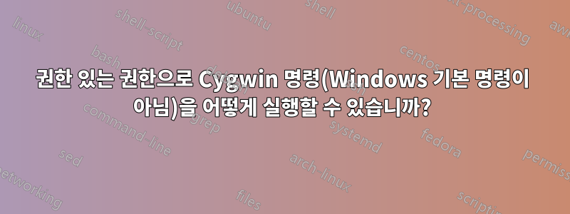 권한 있는 권한으로 Cygwin 명령(Windows 기본 명령이 아님)을 어떻게 실행할 수 있습니까?