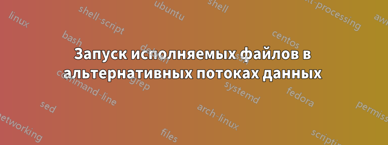 Запуск исполняемых файлов в альтернативных потоках данных