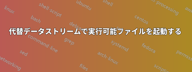 代替データストリームで実行可能ファイルを起動する