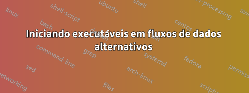 Iniciando executáveis ​​em fluxos de dados alternativos