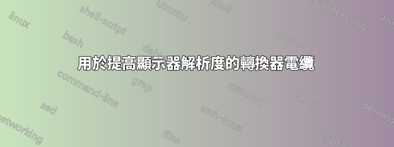 用於提高顯示器解析度的轉換器電纜