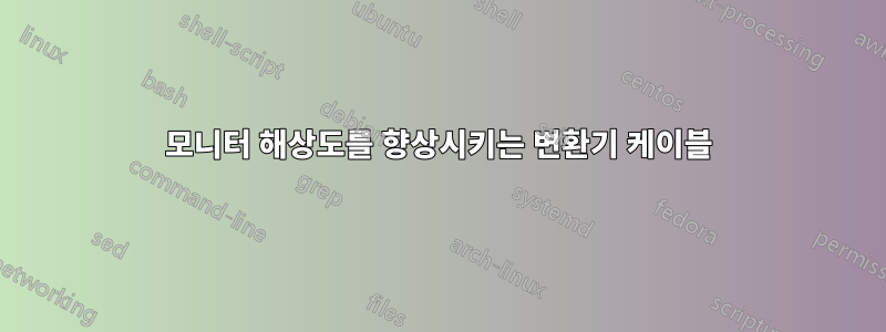 모니터 해상도를 향상시키는 변환기 케이블