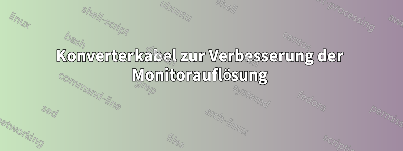 Konverterkabel zur Verbesserung der Monitorauflösung