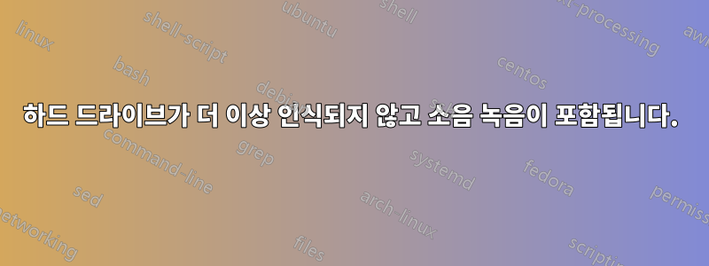 하드 드라이브가 더 이상 인식되지 않고 소음 녹음이 포함됩니다.