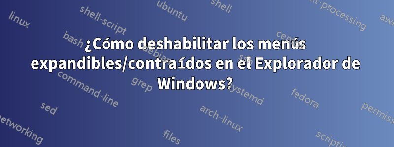 ¿Cómo deshabilitar los menús expandibles/contraídos en el Explorador de Windows?