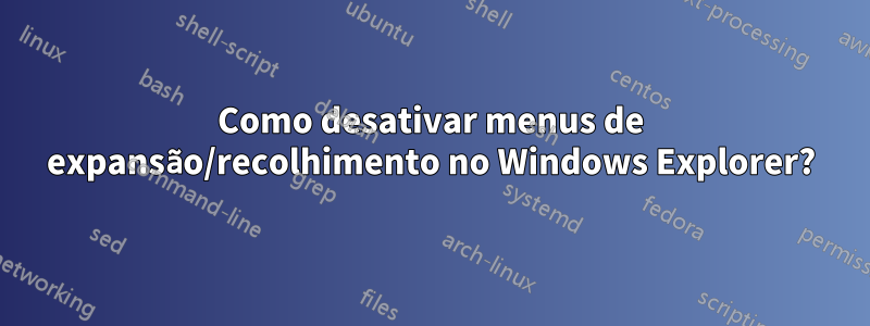 Como desativar menus de expansão/recolhimento no Windows Explorer?