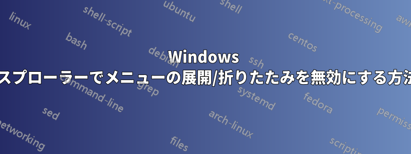 Windows エクスプローラーでメニューの展開/折りたたみを無効にする方法は?