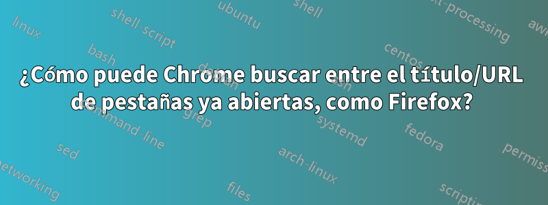 ¿Cómo puede Chrome buscar entre el título/URL de pestañas ya abiertas, como Firefox?