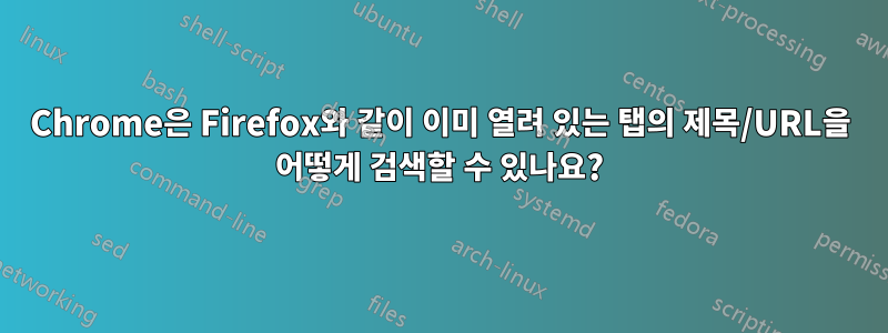 Chrome은 Firefox와 같이 이미 열려 있는 탭의 제목/URL을 어떻게 검색할 수 있나요?